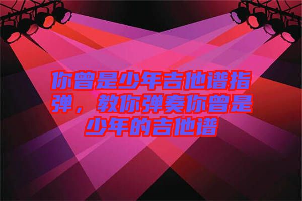 你曾是少年吉他譜指彈，教你彈奏你曾是少年的吉他譜