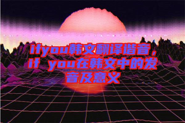 ifyou韓文翻譯諧音，if you在韓文中的發(fā)音及意義