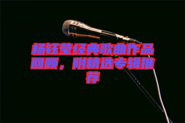 楊鈺瑩經(jīng)典歌曲作品回顧，附精選專輯推薦