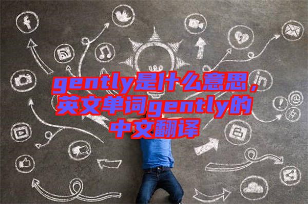 gently是什么意思，英文單詞gently的中文翻譯