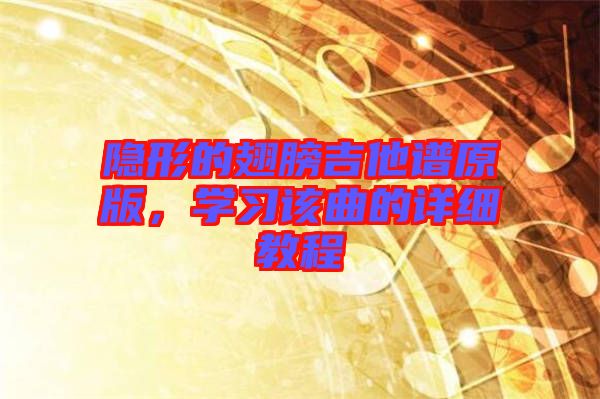 隱形的翅膀吉他譜原版，學(xué)習(xí)該曲的詳細(xì)教程