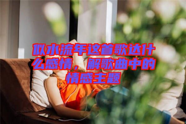 似水流年這首歌達(dá)什么感情，解歌曲中的情感主題