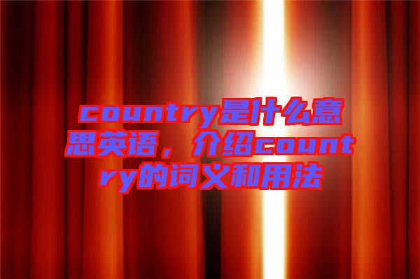 country是什么意思英語，介紹country的詞義和用法