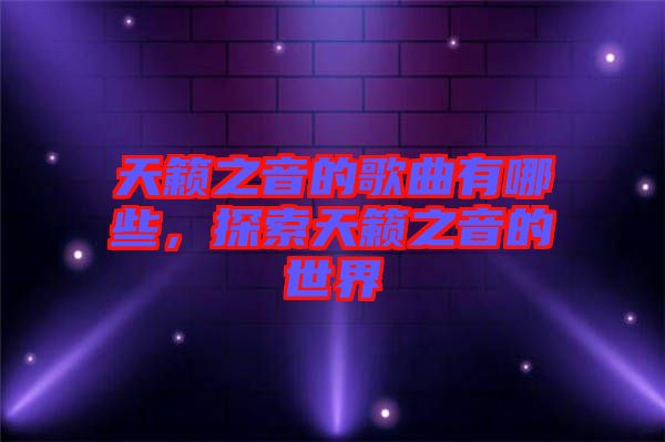 天籟之音的歌曲有哪些，探索天籟之音的世界