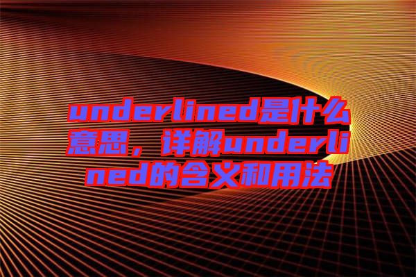 underlined是什么意思，詳解underlined的含義和用法