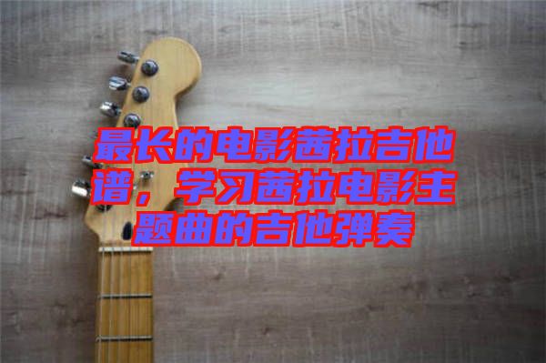 最長(zhǎng)的電影茜拉吉他譜，學(xué)習(xí)茜拉電影主題曲的吉他彈奏