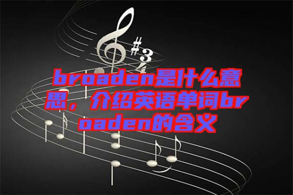 broaden是什么意思，介紹英語單詞broaden的含義