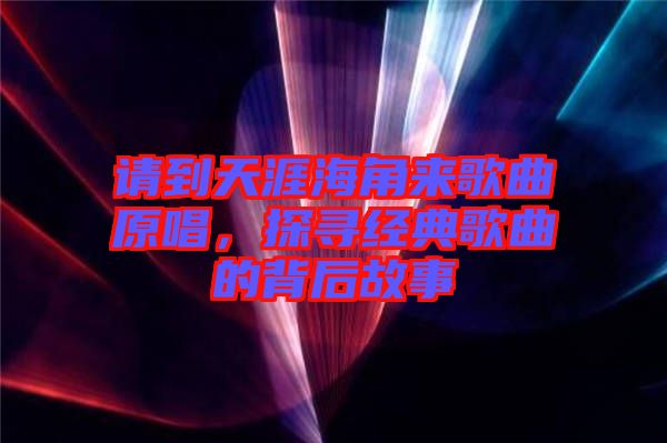 請(qǐng)到天涯海角來(lái)歌曲原唱，探尋經(jīng)典歌曲的背后故事