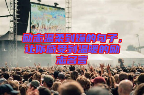 勵(lì)志溫柔到爆的句子，讓你感受到溫暖的勵(lì)志名言