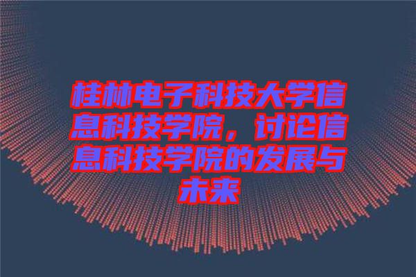 桂林電子科技大學(xué)信息科技學(xué)院，討論信息科技學(xué)院的發(fā)展與未來