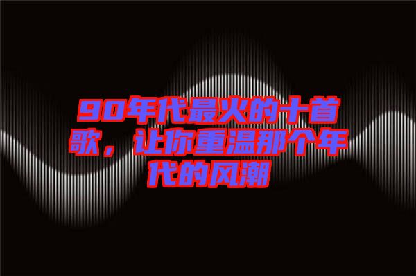 90年代最火的十首歌，讓你重溫那個(gè)年代的風(fēng)潮