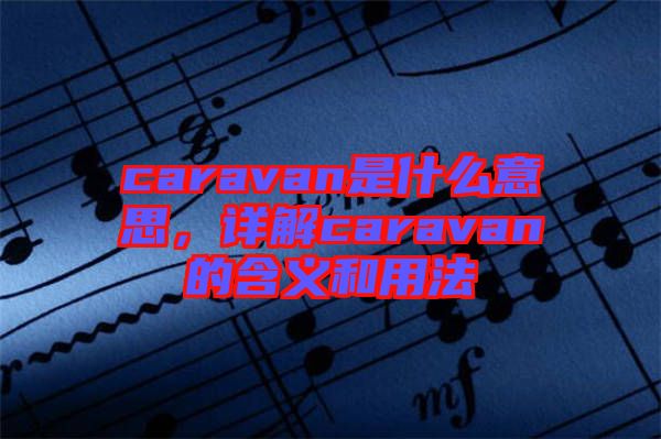 caravan是什么意思，詳解caravan的含義和用法