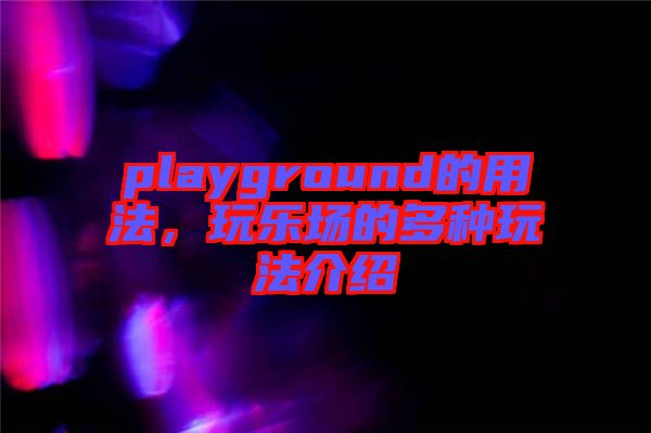 playground的用法，玩樂場(chǎng)的多種玩法介紹