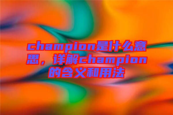 champion是什么意思，詳解champion的含義和用法