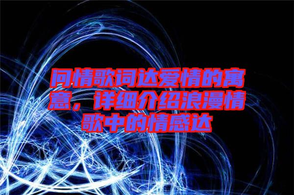 問(wèn)情歌詞達(dá)愛(ài)情的寓意，詳細(xì)介紹浪漫情歌中的情感達(dá)