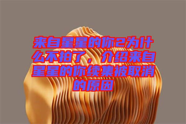 來自星星的你2為什么不拍了，介紹來自星星的你續(xù)集被取消的原因