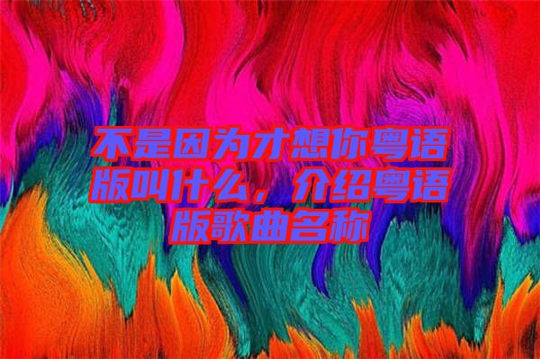 不是因為才想你粵語版叫什么，介紹粵語版歌曲名稱