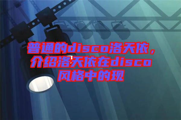 普通的disco洛天依，介紹洛天依在disco風格中的現(xiàn)