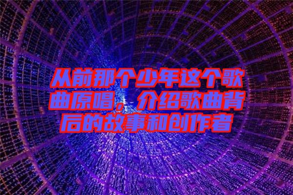 從前那個少年這個歌曲原唱，介紹歌曲背后的故事和創(chuàng)作者