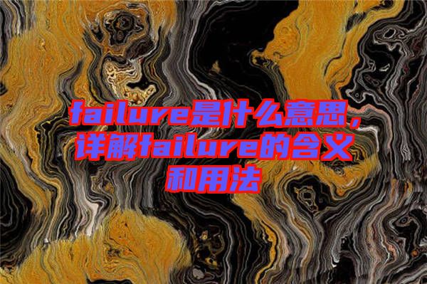 failure是什么意思，詳解failure的含義和用法