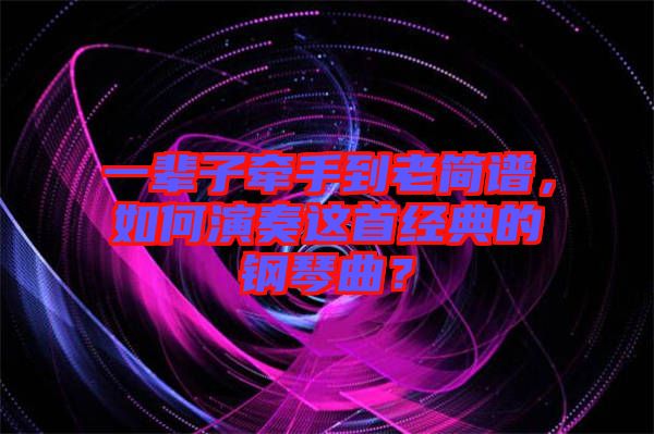 一輩子牽手到老簡譜，如何演奏這首經(jīng)典的鋼琴曲？