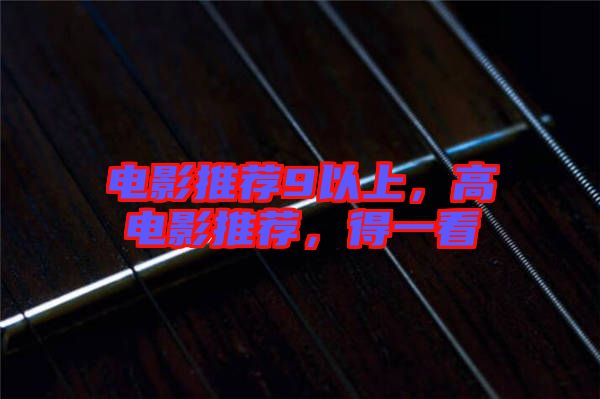 電影推薦9以上，高電影推薦，得一看