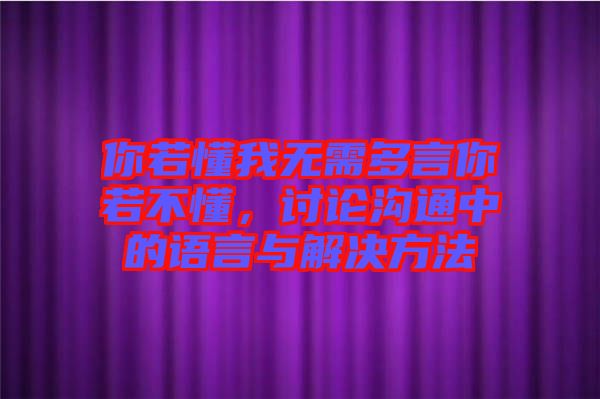 你若懂我無需多言你若不懂，討論溝通中的語言與解決方法