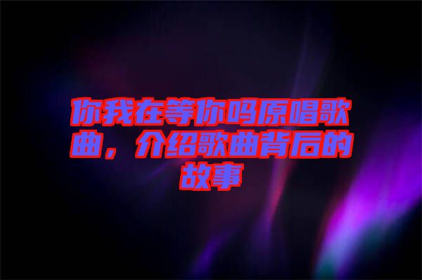 你我在等你嗎原唱歌曲，介紹歌曲背后的故事