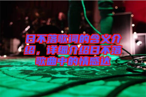 日不落歌詞的含義介紹，詳細(xì)介紹日不落歌曲中的情感達(dá)