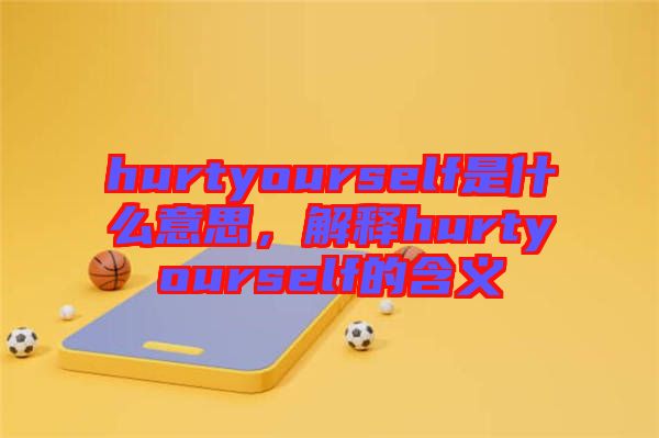 hurtyourself是什么意思，解釋hurtyourself的含義