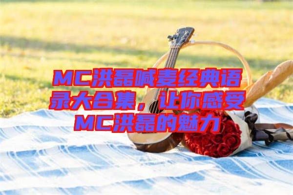 MC洪磊喊麥經(jīng)典語錄大合集，讓你感受MC洪磊的魅力