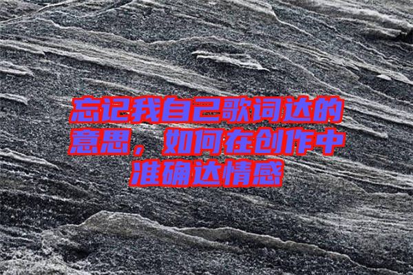 忘記我自己歌詞達的意思，如何在創(chuàng)作中準確達情感