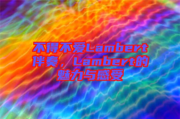 不得不愛(ài)Lambert伴奏，Lambert的魅力與感受