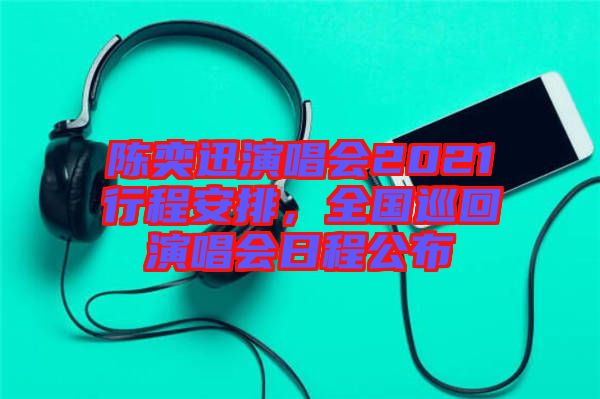 陳奕迅演唱會(huì)2021行程安排，全國巡回演唱會(huì)日程公布