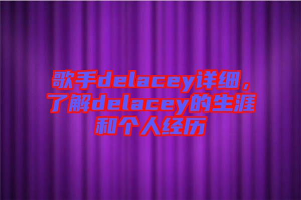 歌手delacey詳細(xì)，了解delacey的生涯和個(gè)人經(jīng)歷