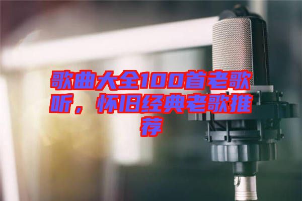 歌曲大全100首老歌聽(tīng)，懷舊經(jīng)典老歌推薦