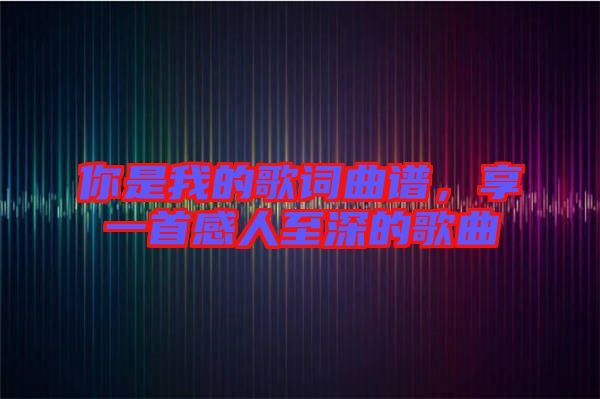 你是我的歌詞曲譜，享一首感人至深的歌曲