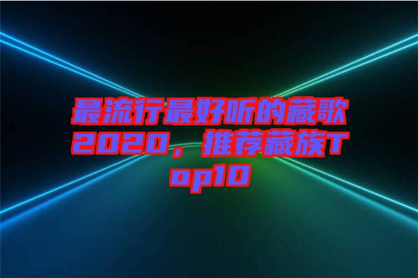 最流行最好聽(tīng)的藏歌2020，推薦藏族Top10