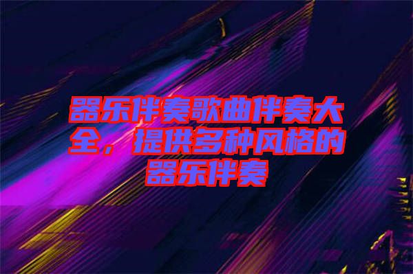 器樂伴奏歌曲伴奏大全，提供多種風格的器樂伴奏