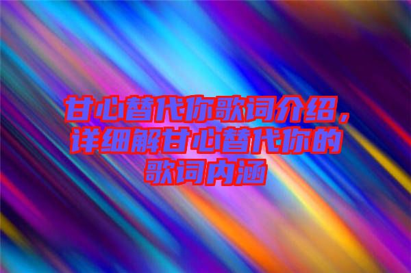 甘心替代你歌詞介紹，詳細(xì)解甘心替代你的歌詞內(nèi)涵