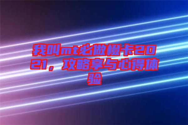 我叫mt必做橙卡2021，攻略享與心得體驗