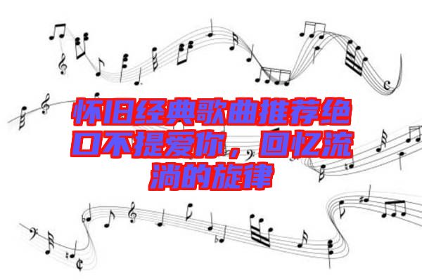 懷舊經(jīng)典歌曲推薦絕口不提愛你，回憶流淌的旋律