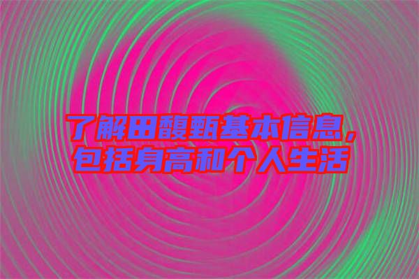 了解田馥甄基本信息，包括身高和個人生活