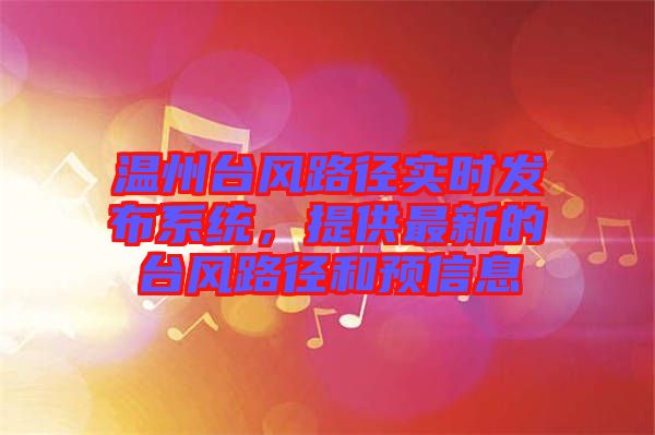 溫州臺風路徑實時發(fā)布系統(tǒng)，提供最新的臺風路徑和預信息