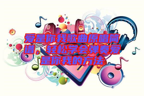 愛是你我歌曲原唱簡譜，輕松學(xué)會彈奏愛是你我的方法