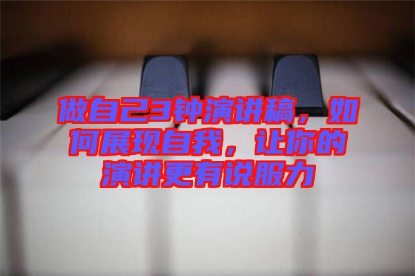 做自己3鐘演講稿，如何展現(xiàn)自我，讓你的演講更有說服力