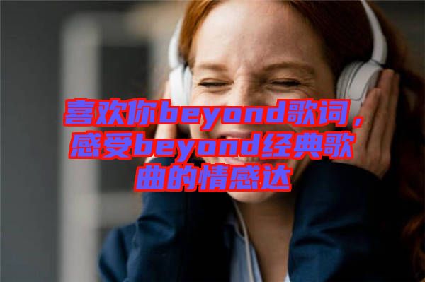 喜歡你beyond歌詞，感受beyond經(jīng)典歌曲的情感達