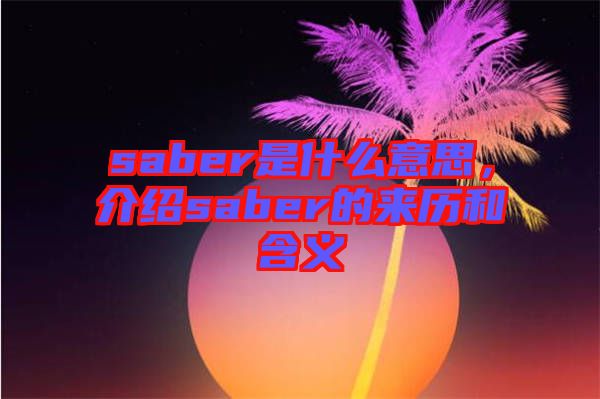 saber是什么意思，介紹saber的來歷和含義