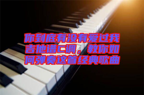 你到底有沒有愛過我吉他譜C調(diào)，教你如何彈奏這首經(jīng)典歌曲