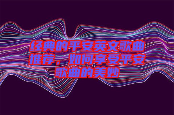 經(jīng)典的平安英文歌曲推薦，如何享受平安歌曲的美妙